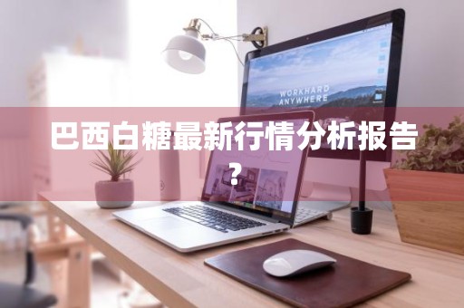 巴西白糖最新行情分析报告？