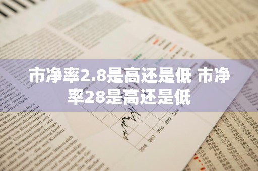 市净率2.8是高还是低 市净率28是高还是低