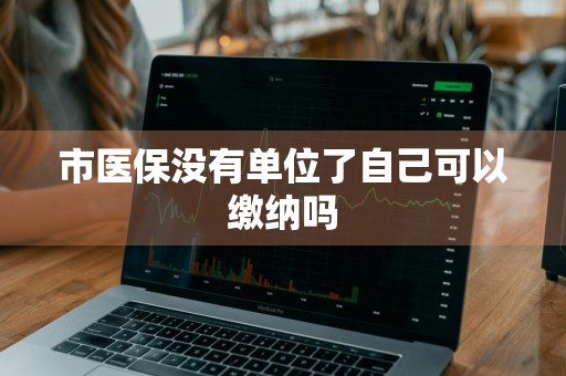 市医保没有单位了自己可以缴纳吗