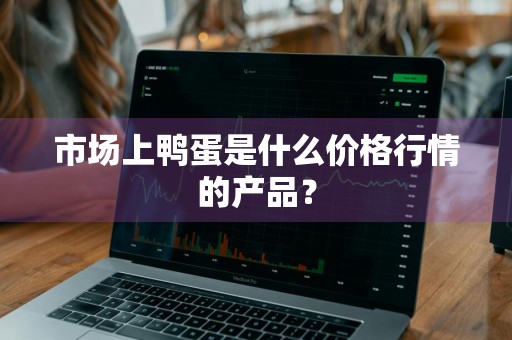 市场上鸭蛋是什么价格行情的产品？