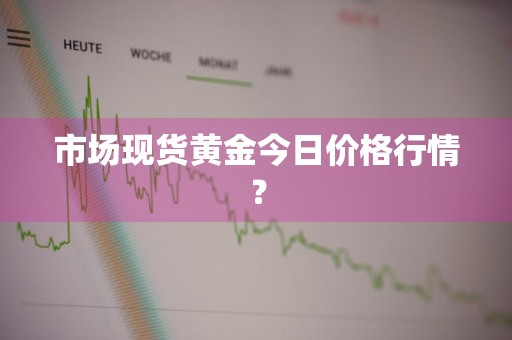 市场现货黄金今日价格行情?