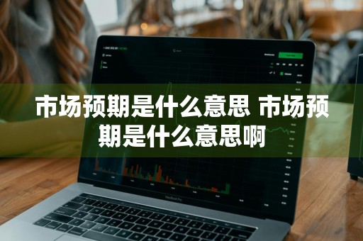 市场预期是什么意思 市场预期是什么意思啊