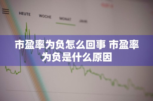 市盈率为负怎么回事 市盈率为负是什么原因