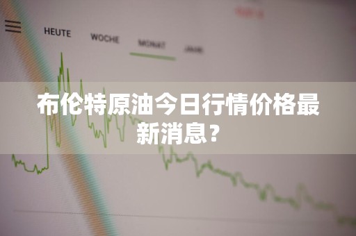 布伦特原油今日行情价格最新消息？