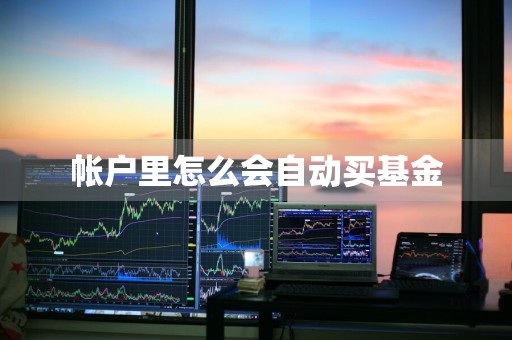 帐户里怎么会自动买基金