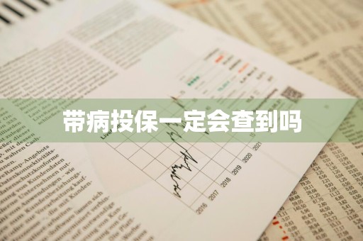 带病投保一定会查到吗