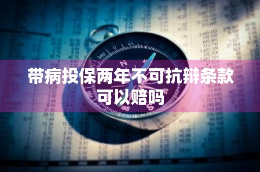 带病投保两年不可抗辩条款可以赔吗