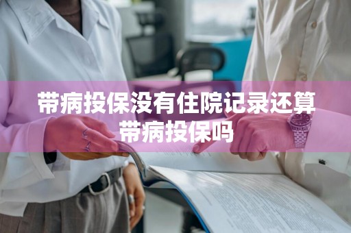 带病投保没有住院记录还算带病投保吗
