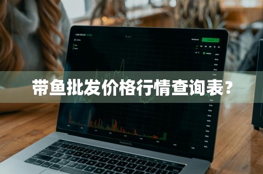 带鱼批发价格行情查询表？