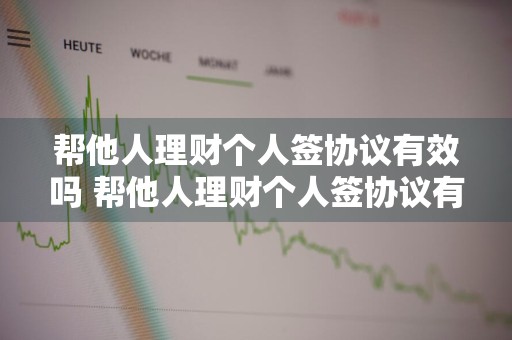 帮他人理财个人签协议有效吗 帮他人理财个人签协议有效吗安全吗