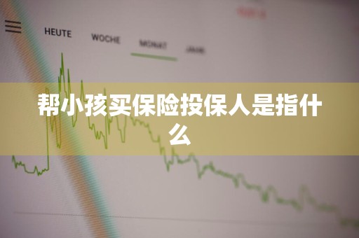 帮小孩买保险投保人是指什么