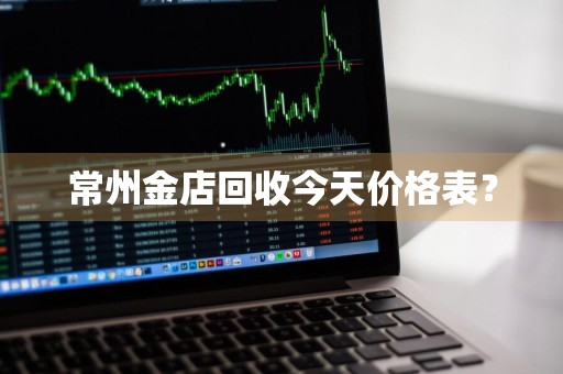 常州金店回收今天价格表？