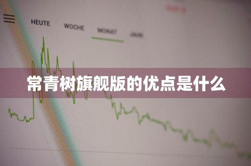 常青树旗舰版的优点是什么