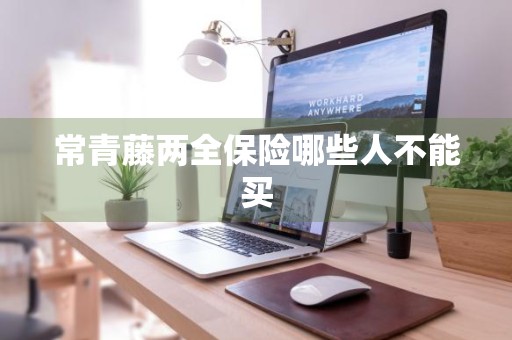 常青藤两全保险哪些人不能买
