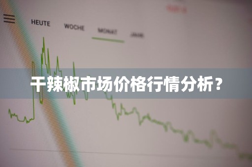 干辣椒市场价格行情分析？