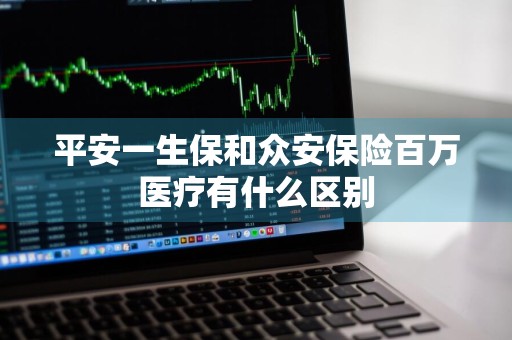 平安一生保和众安保险百万医疗有什么区别