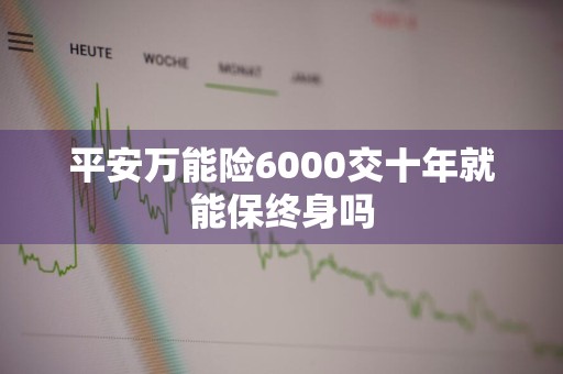 平安万能险6000交十年就能保终身吗