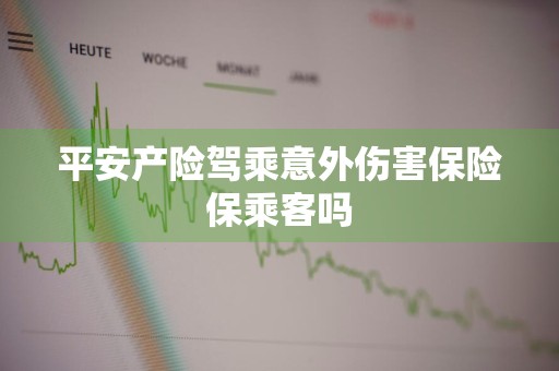 平安产险驾乘意外伤害保险保乘客吗