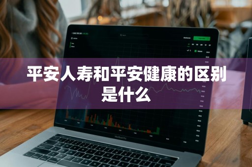 平安人寿和平安健康的区别是什么