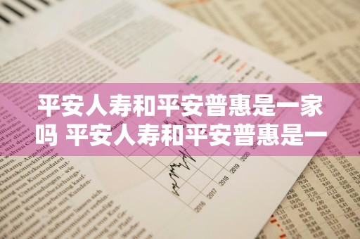 平安人寿和平安普惠是一家吗 平安人寿和平安普惠是一家吗是真的吗