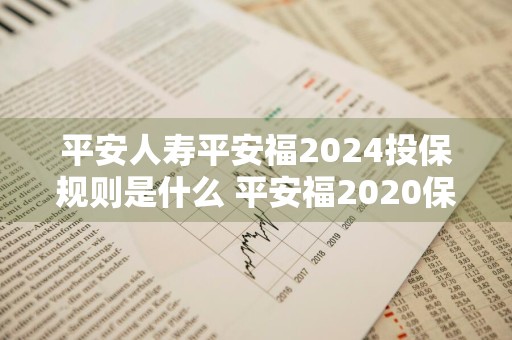 平安人寿平安福2024投保规则是什么 平安福2020保险