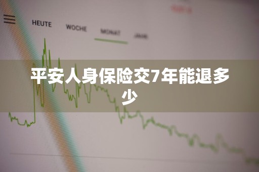 平安人身保险交7年能退多少