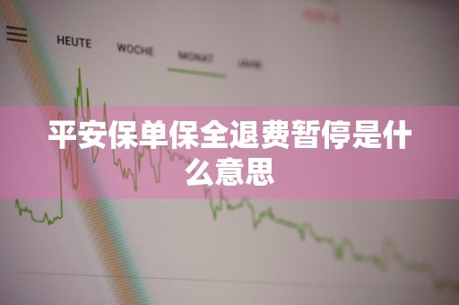 平安保单保全退费暂停是什么意思
