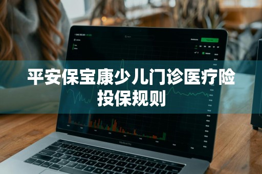 平安保宝康少儿门诊医疗险投保规则