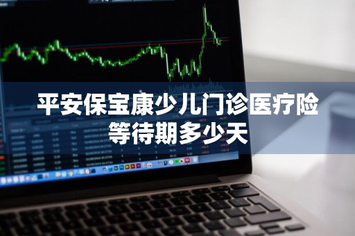 平安保宝康少儿门诊医疗险等待期多少天