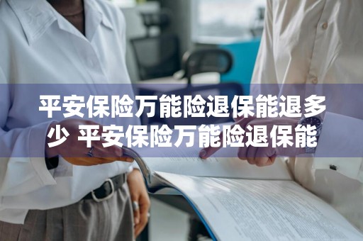 平安保险万能险退保能退多少 平安保险万能险退保能退多少钱