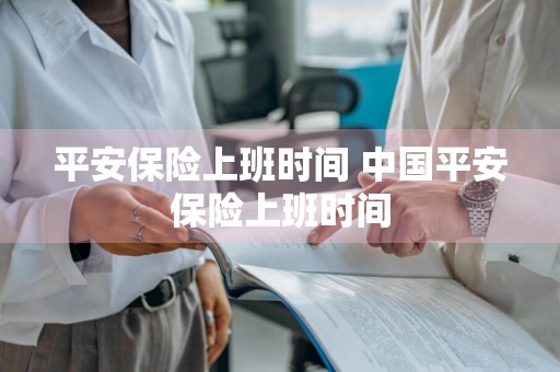 平安保险上班时间 中国平安保险上班时间