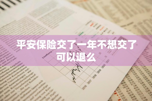平安保险交了一年不想交了可以退么