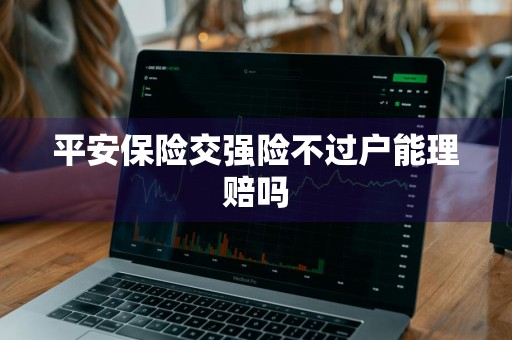 平安保险交强险不过户能理赔吗