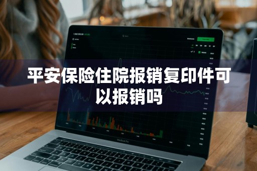 平安保险住院报销复印件可以报销吗