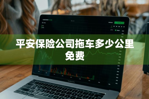 平安保险公司拖车多少公里免费
