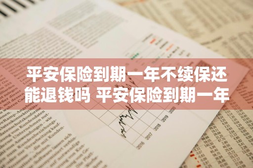 平安保险到期一年不续保还能退钱吗 平安保险到期一年不续保还能退钱吗怎么退