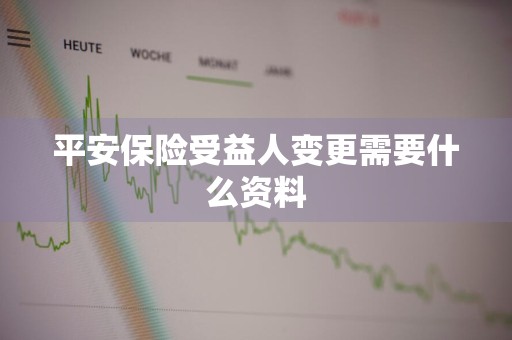 平安保险受益人变更需要什么资料