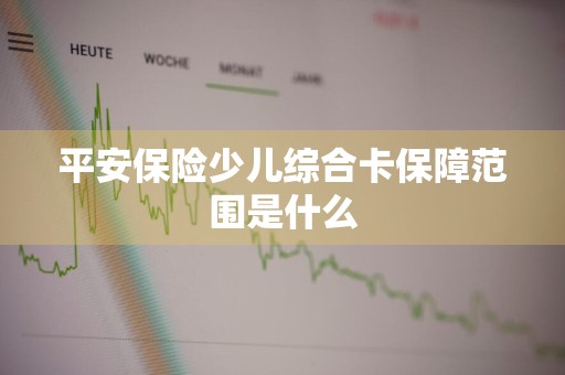 平安保险少儿综合卡保障范围是什么