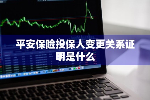 平安保险投保人变更关系证明是什么