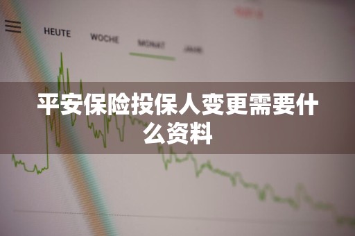 平安保险投保人变更需要什么资料