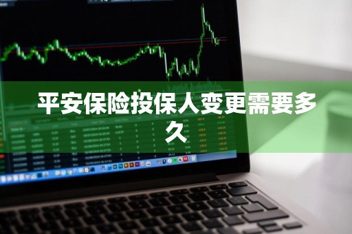 平安保险投保人变更需要多久