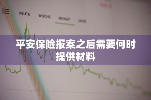 平安保险报案之后需要何时提供材料