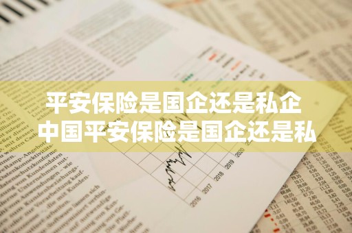 平安保险是国企还是私企 中国平安保险是国企还是私企