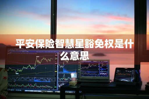 平安保险智慧星豁免权是什么意思