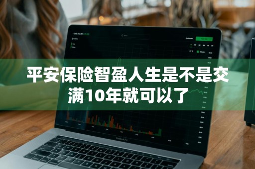 平安保险智盈人生是不是交满10年就可以了