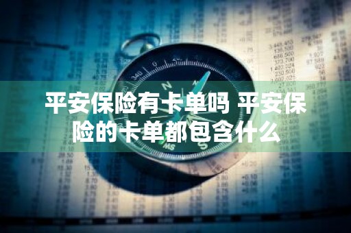 平安保险有卡单吗 平安保险的卡单都包含什么