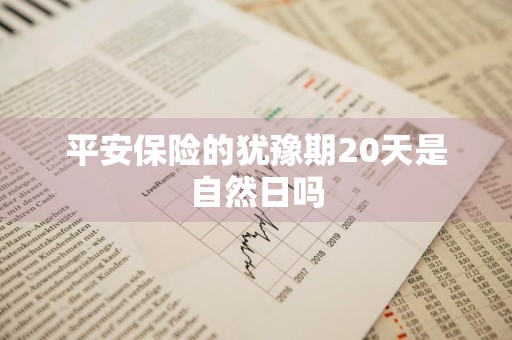平安保险的犹豫期20天是自然日吗