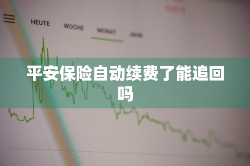 平安保险自动续费了能追回吗