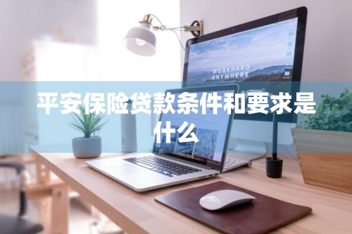 平安保险贷款条件和要求是什么