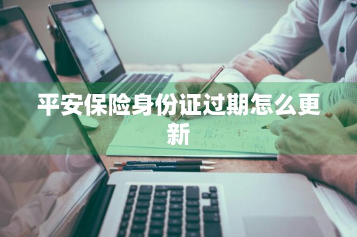 平安保险身份证过期怎么更新